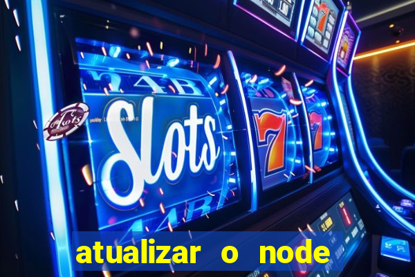 atualizar o node no windows